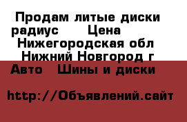 Продам литые диски- радиус 15 › Цена ­ 9 000 - Нижегородская обл., Нижний Новгород г. Авто » Шины и диски   